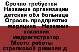 Срочно требуется !!!  › Название организации ­ детская обл.больница › Отрасль предприятия ­ медицина › Название вакансии ­ медрегистратор › Место работы ­ 339-стрелковой дивизии д.14 › Подчинение ­ старшей › Минимальный оклад ­ 5 700 › Максимальный оклад ­ 10 000 › Возраст от ­ 23 › Возраст до ­ 50 - Ростовская обл., Ростов-на-Дону г. Работа » Вакансии   . Ростовская обл.,Ростов-на-Дону г.